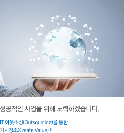 성공적인 사업을 위해 노력하겠습니다. IT 아웃소싱(Outsourcing)을 통한 가치창조(Create Value) !!